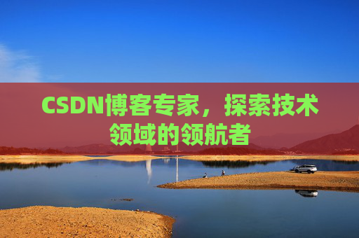 CSDN博客专家,探索技术领域的领航者 CSDN博客专家,探索技术领域的领航者